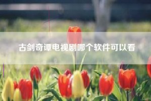 古剑奇谭电视剧哪个软件可以看