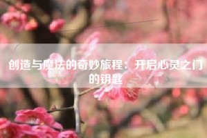 创造与魔法的奇妙旅程：开启心灵之门的钥匙