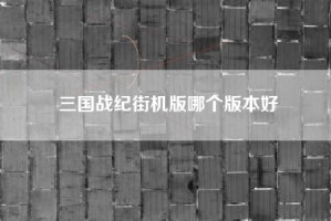 三国战纪街机版哪个版本好