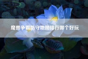 魔兽争霸防守地图排行哪个好玩