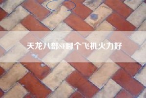 天龙八部SF哪个飞机火力好