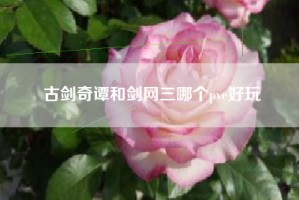 古剑奇谭和剑网三哪个pve好玩