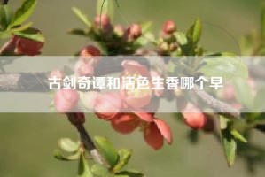 古剑奇谭和活色生香哪个早