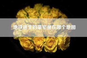 地铁逃生的豪宅是在哪个地图