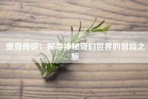 奥奇传说：探寻神秘奇幻世界的冒险之旅