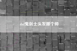 dnf鬼剑士头发哪个帅