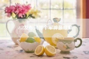 dnf发布网哪个军神最难刷