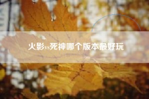 火影vs死神哪个版本最好玩