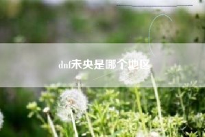 dnf未央是哪个地区