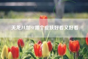 天龙八部SF哪个皮肤好看又好看