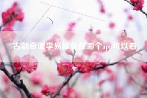 古剑奇谭李易峰版在哪个app可以看