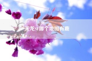 天龙SF哪个地图有鹿