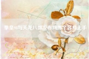 拳皇98与天龙八部发布网哪个容易上手