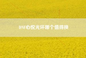 DNF心悦光环哪个值得换