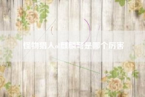 怪物猎人ol麒麟弩是哪个厉害