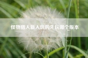 怪物猎人新入坑的先玩哪个版本