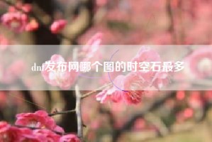 dnf发布网哪个图的时空石最多