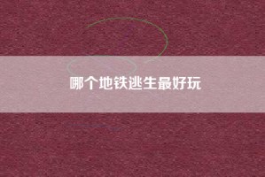 哪个地铁逃生最好玩