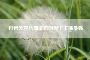 抖音天龙八部发布网哪个主播最强