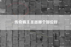 传奇霸主圣器哪个部位好