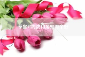 拳皇97约战和游聚哪个好