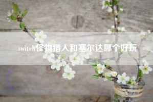 switch怪物猎人和塞尔达哪个好玩