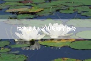 怪物猎人2g老山龙哪个任务