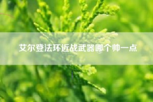 艾尔登法环近战武器哪个帅一点