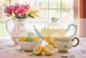 dnf发布网哪个神器卖钱