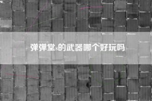 弹弹堂s的武器哪个好玩吗