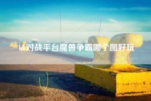 kk对战平台魔兽争霸哪个图好玩