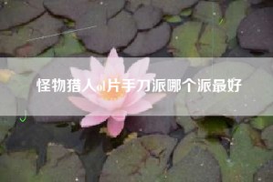 怪物猎人ol片手刀派哪个派最好