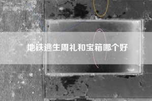 地铁逃生周礼和宝箱哪个好