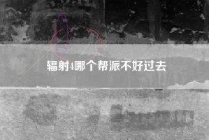 辐射4哪个帮派不好过去