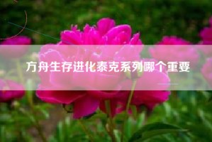 方舟生存进化泰克系列哪个重要