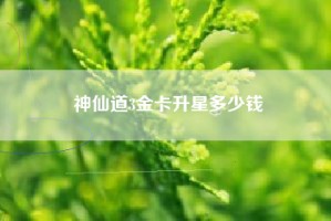 神仙道3金卡升星多少钱