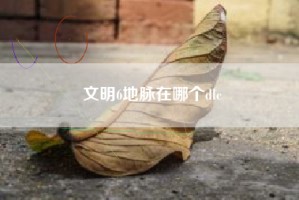 文明6地脉在哪个dlc