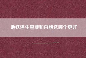 地铁逃生黑版和白版选哪个更好